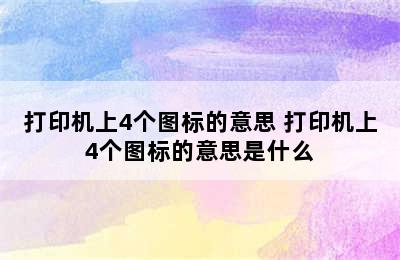 打印机上4个图标的意思 打印机上4个图标的意思是什么